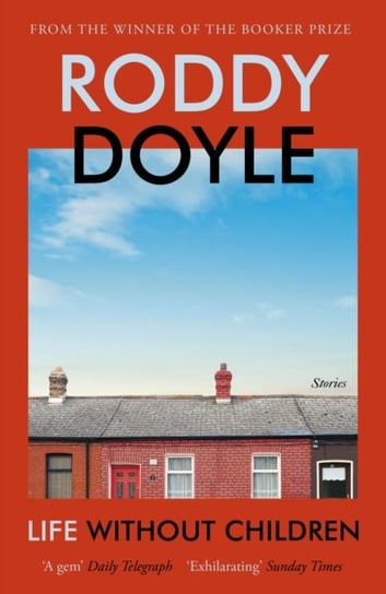 Life Without Children: The exhilarating new short story collection from the Booker Prize-winning author Roddy Doyle