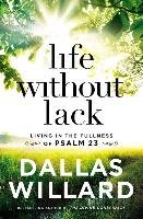 Life Without Lack: Living in the Fullness of Psalm 23 Willard Dallas