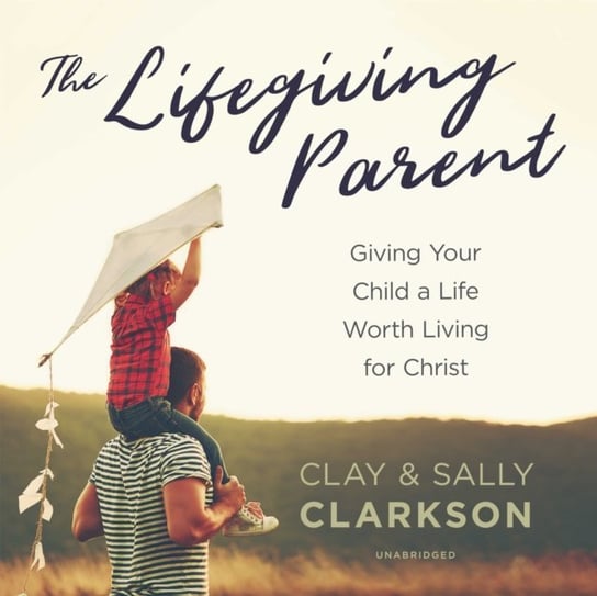 Lifegiving Parent Sally Clarkson, Clay Clarkson