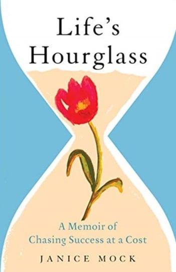 Lifes Hourglass: A Memoir of Chasing Success at a Cost Janice Mock