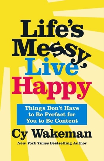 Lifes Messy, Live Happy: Things Dont Have to Be Perfect for You to Be Content Wakeman Cy