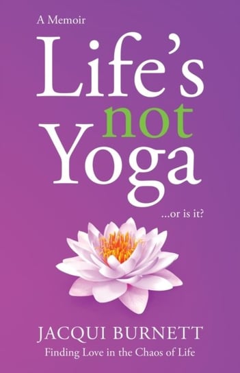 Lifes Not Yoga: Or is it? Finding love in the Chaos of Life Jacqui Burnett