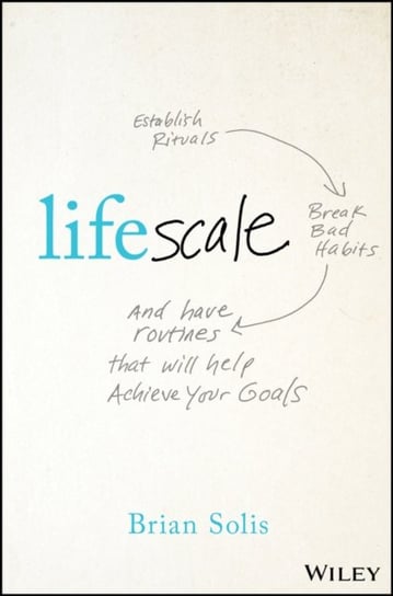 Lifescale: Establish Rituals, Break Bad Habits, and Have Routines That Will Help Achieve Your Goals Solis Brian