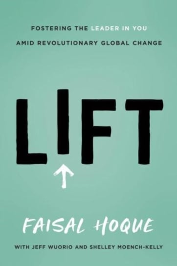 Lift: Fostering the Leader in You Amid Revolutionary Global Change Greenleaf Book Group LLC