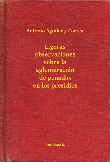 Ligeras observaciones sobre la aglomeración de penados en los presidios Antonio Aguilar y Correa
