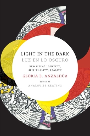 Light in the DarkLuz en lo Oscuro: Rewriting Identity, Spirituality, Reality Gloria Anzaldua