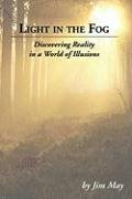 Light in the Fog: Discovering Reality in a World of Illusions May James W.
