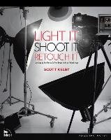 Light It, Shoot It, Retouch It Kelby Scott