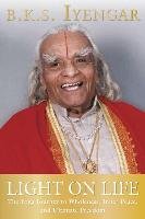 Light on Life. The Yoga Journey to Wholeness, Inner Peace, and Ultimate Freedom Iyengar B.K.S.