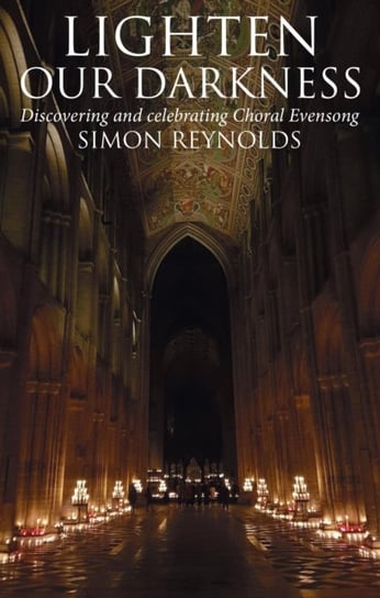 Lighten Our Darkness. Discovering and celebrating Choral Evensong Reynolds Simon