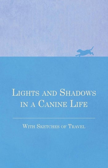Lights and Shadows in a Canine Life - With Sketches of Travel Anon.