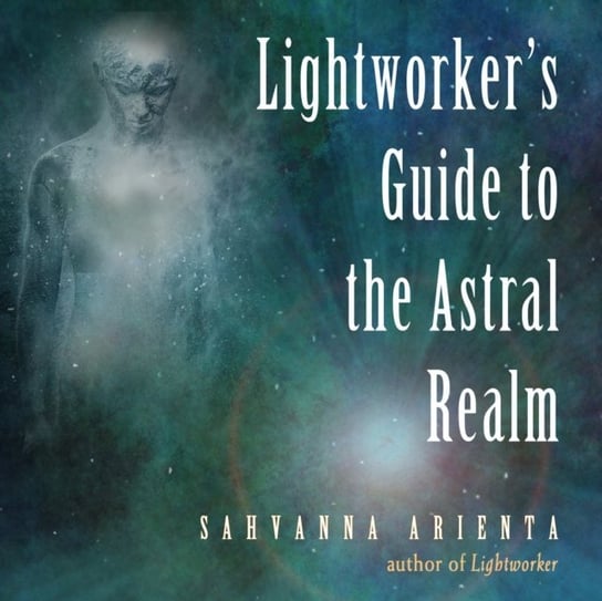 Lightworker's Guide to the Astral Realm Sahvanna Arienta, Stacy Gonzalez