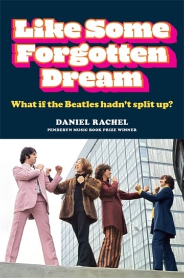 Like Some Forgotten Dream: What if the Beatles hadnt split up? Daniel Rachel