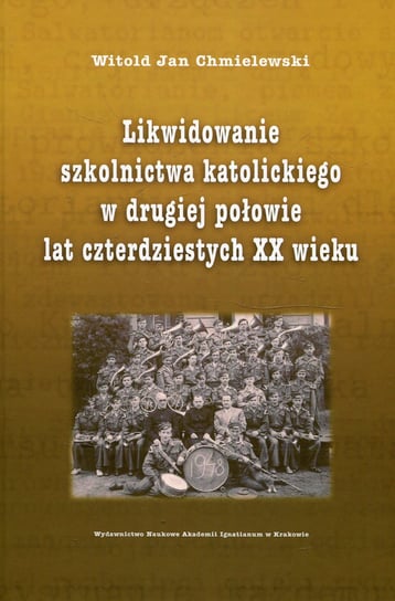 Likwidowanie szkolnictwa katolickiego w drugiej połowie lat czterdziestych XX wieku Chmielewski Witold Jan