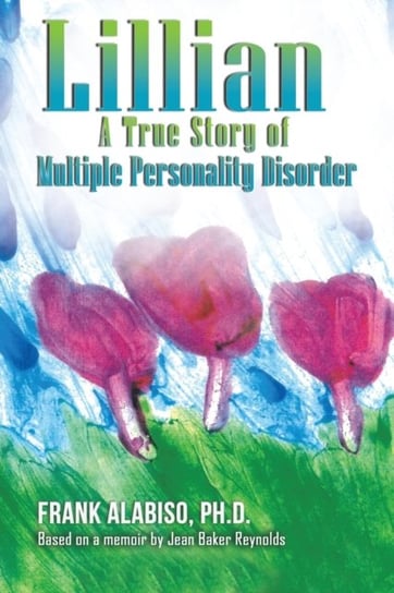 Lillian: A True Story of Multiple Personality Disorder Ph. D. Frank Alabiso