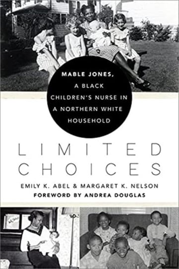Limited Choices: Mable Jones, a Black Childrens Nurse in a Northern White Household Emily K. Abel, Margaret K. Nelson
