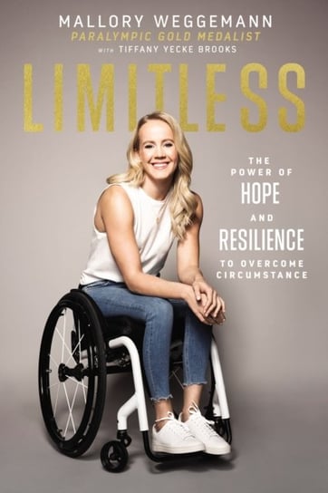 Limitless. The Power of Hope and Resilience to Overcome Circumstance Mallory Weggemann