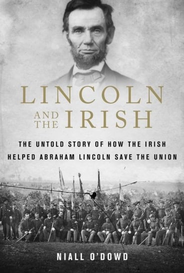 Lincoln and the Irish: The Untold Story of How the Irish Helped Abraham Lincoln Save the Union Niall ODowd