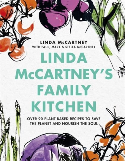 Linda McCartney's Family Kitchen. Over 90 Plant-Based Recipes to Save the Planet and Nourish the Soul Mccartney Linda
