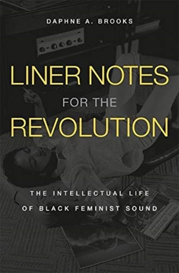 Liner Notes for the Revolution: The Intellectual Life of Black Feminist Sound Daphne A. Brooks