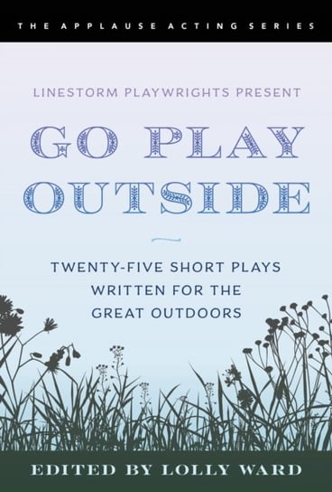 LineStorm Playwrights Present Go Play Outside: Twenty-Five Short Plays Written for the Great Outdoor Opracowanie zbiorowe