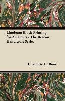 Linoleum Block Printing for Amateurs - The Beacon Handicraft Series Charlotte D. Bone