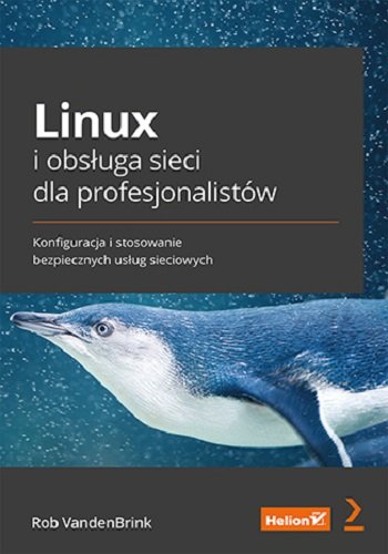 Linux i obsługa sieci dla profesjonalistów. Konfiguracja i stosowanie bezpiecznych usług sieciowych Rob VandenBrink