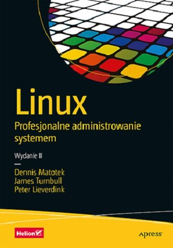 Linux. Profesjonalne administrowanie systemem. Wydanie 2 Matotek Dennis, Lieverdink Peter, Turnbull James