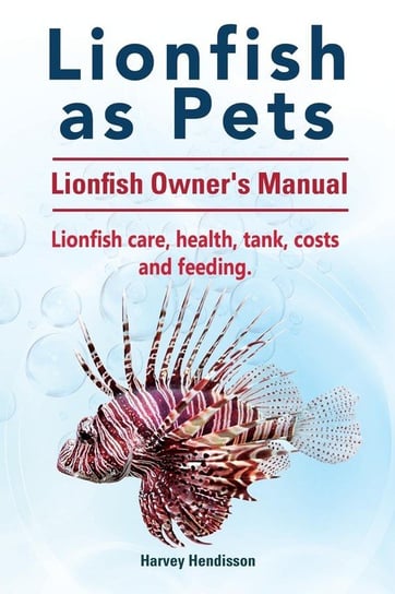 Lionfish as Pets. Lionfish Owners Manual. Lionfish care, health, tank, costs and feeding. Hendisson Harvey