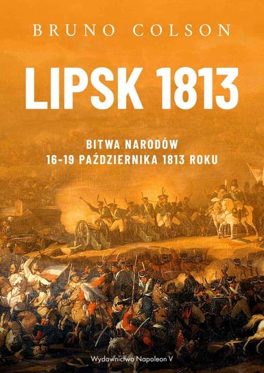 Lipsk 1813. Bitwa Narodów 16-19 października 1813 roku Colson Bruno
