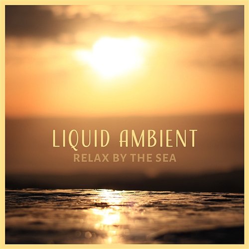 Liquid Ambient: Relax by the Sea, Healing Water Music, Meditative State, Sound of Waves & Rain, New Age Music for Relax and Spa, Free Your Mind Calm Sea Ambient