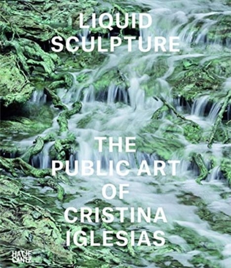 Liquid Sculpture: The Public Art of Cristina Iglesias Iwona Blazwick
