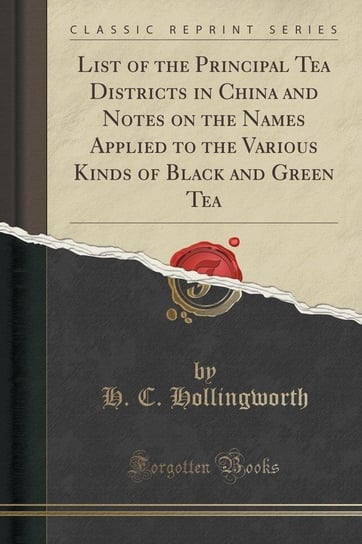 List of the Principal Tea Districts in China and Notes on the Names Applied to the Various Kinds of Black and Green Tea (Classic Reprint) Hollingworth H. C.
