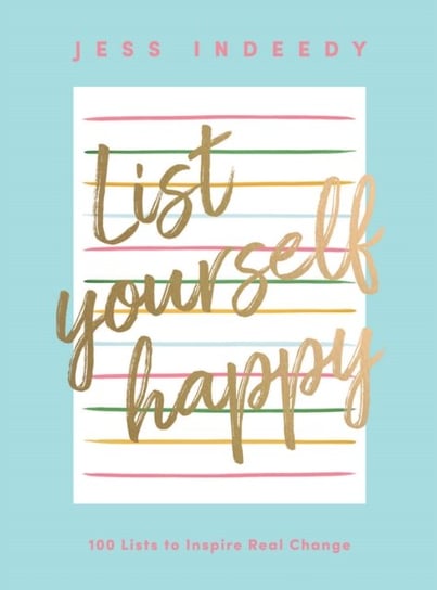 List Yourself Happy: 100 Lists to Inspire Real Change Jess Indeedy