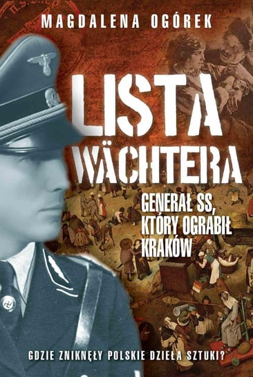 Lista Wachtera. Generał SS, który ograbił Kraków Ogórek Magdalena