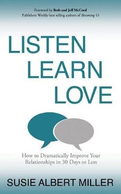 Listen, Learn, Love: How to Dramatically Improve Your Relationships in 30 Days or Less Morgan James Publishing llc