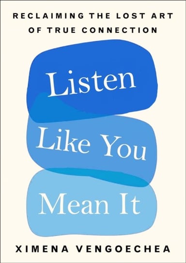 Listen Like You Mean It: Reclaiming the Lost Art of True Connection Ximena Vengoechea
