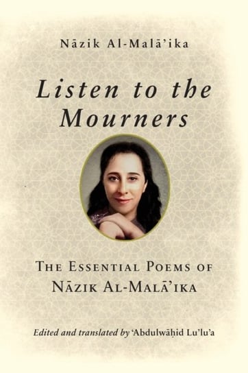 Listen to the Mourners. The Essential Poems of Nazik Al-Malaika Nazik Al-Malaika