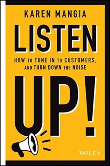 Listen Up!: How to Tune In to Customers and Turn Down the Noise Karen Mangia