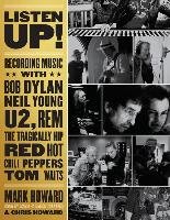 Listen Up!: Recording Music with Bob Dylan, Neil Young, U2, R.E.M., the Tragically Hip, Red Hot Chili Peppers, Tom Waits... Mark Howard, Howard Chris