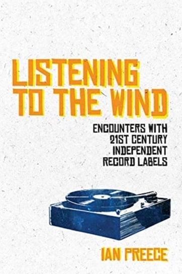 Listening to the Wind: Encounters with 21st Century Independent Record Labels Ian Preece