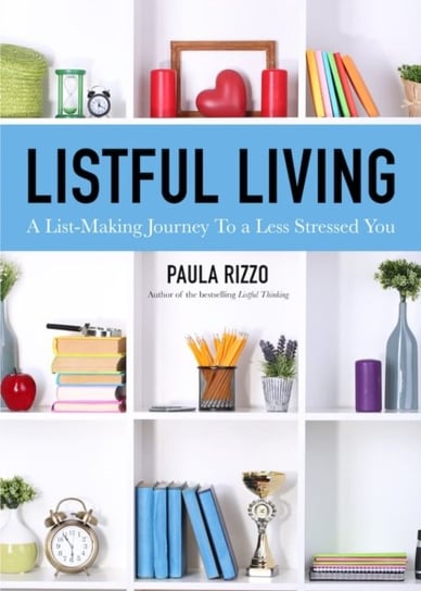 Listful Living. A List-Making Journey to a Less Stressed You Paula Rizzo