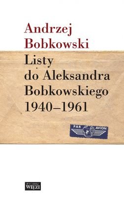 Listy do Aleksandra Bobkowskiego 1940-1961 Bobkowski Andrzej