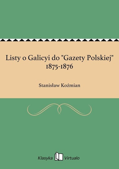 Listy o Galicyi do "Gazety Polskiej" 1875-1876 Koźmian Stanisław