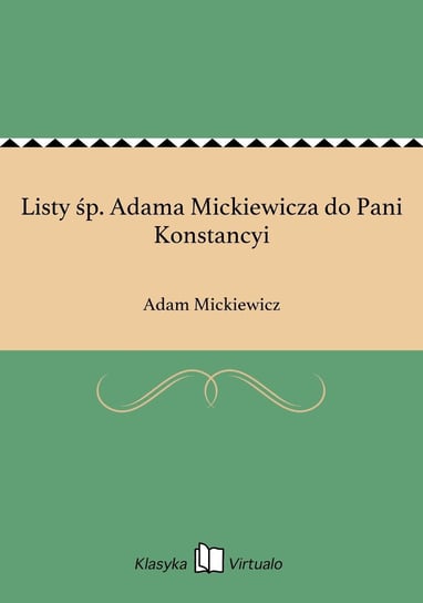 Listy śp. Adama Mickiewicza do Pani Konstancyi Mickiewicz Adam