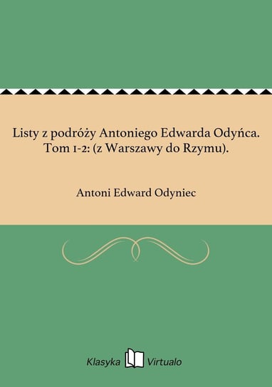 Listy z podróży Antoniego Edwarda Odyńca. Tom 1-2: (z Warszawy do Rzymu). Odyniec Antoni Edward