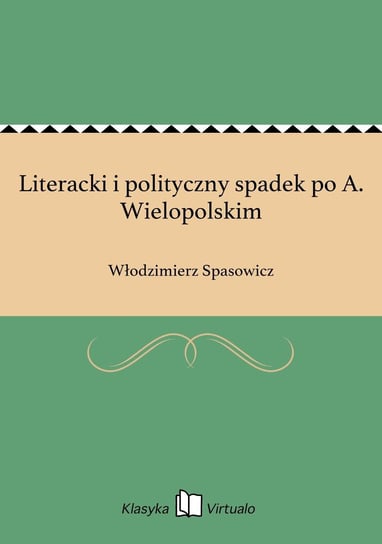 Literacki i polityczny spadek po A. Wielopolskim Spasowicz Włodzimierz