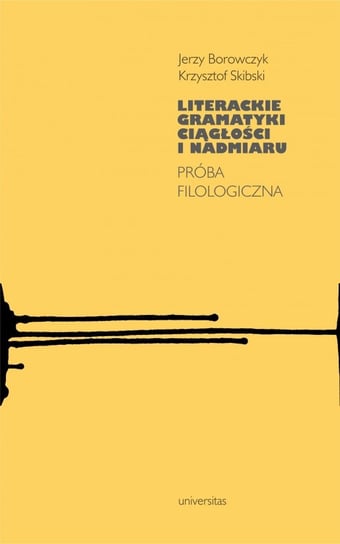 Literackie gramatyki ciągłości i nadmiaru. Próba filologiczna Skibski Krzysztof, Borowczyk Jerzy