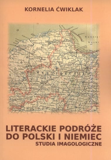 Literackie podróże do Polski i Niemiec. Studia imagologiczne Ćwiklak Kornelia