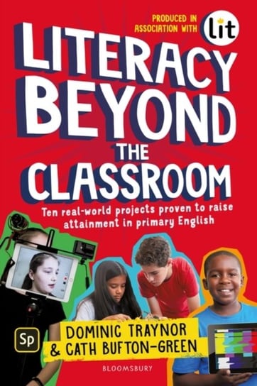 Literacy Beyond the Classroom: Ten real-world projects proven to raise attainment in primary English Dominic Traynor, Cath Bufton-Green